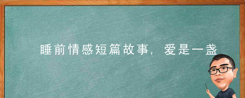 睡前情感短篇故事,爱是一盏灯,照明着回家的路