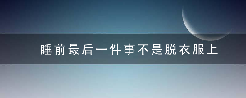 睡前最后一件事不是脱衣服上床，而是…防心梗、中风都靠它