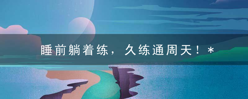 睡前躺着练，久练通周天！*