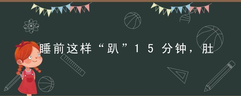 睡前这样“趴”15分钟，肚子平了腿细了