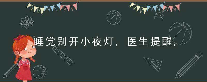 睡觉别开小夜灯,医生提醒,这些习惯正悄悄“催熟”孩子