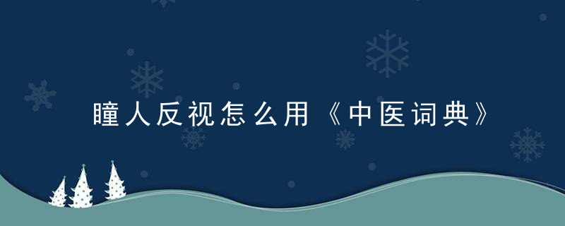 瞳人反视怎么用《中医词典》t~w 瞳人反视