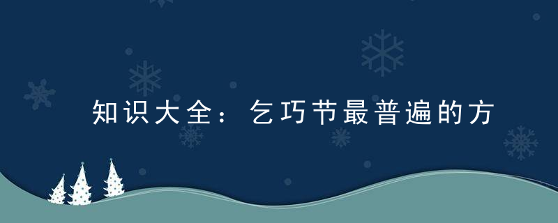 知识大全：乞巧节最普遍的方式是什么