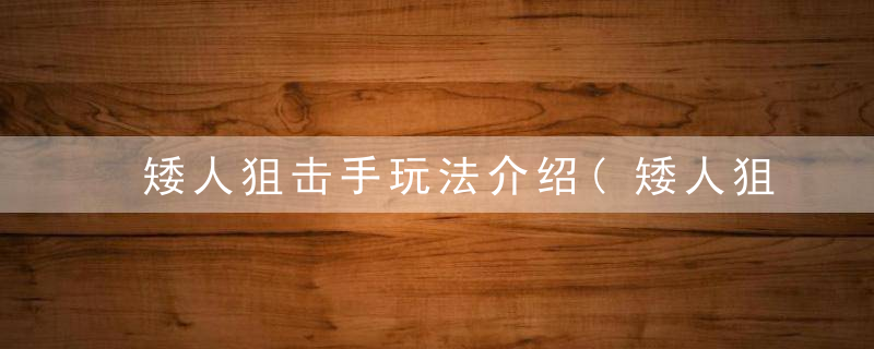 矮人狙击手玩法介绍(矮人狙击手攻略分享)
