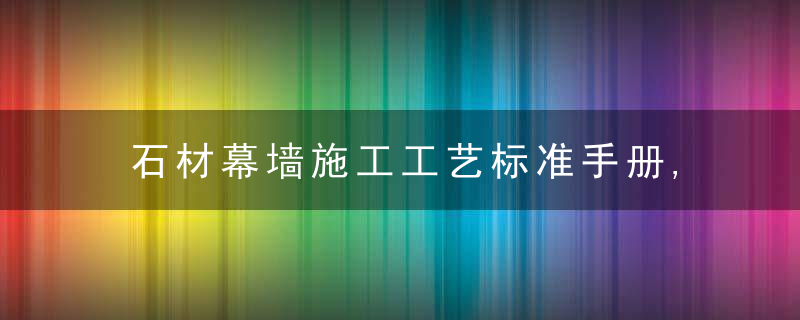 石材幕墙施工工艺标准手册,近日最新