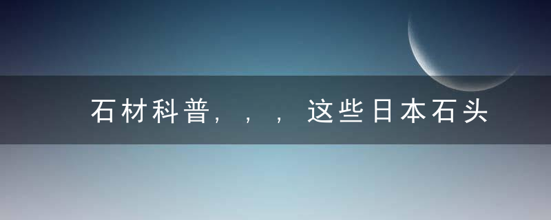 石材科普,,,这些日本石头你知道都有什么用处吗,今