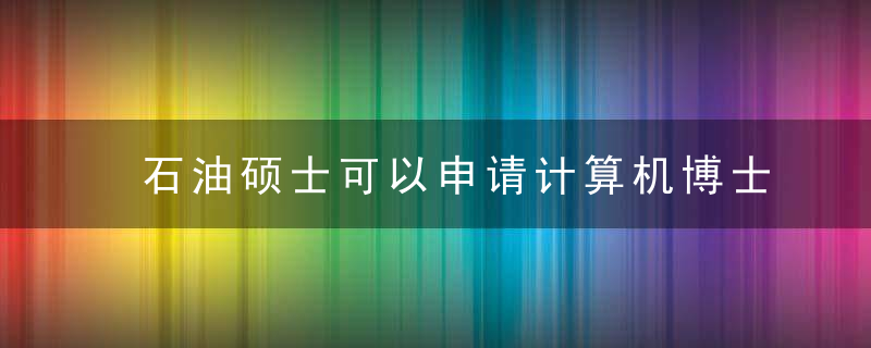 石油硕士可以申请计算机博士吗