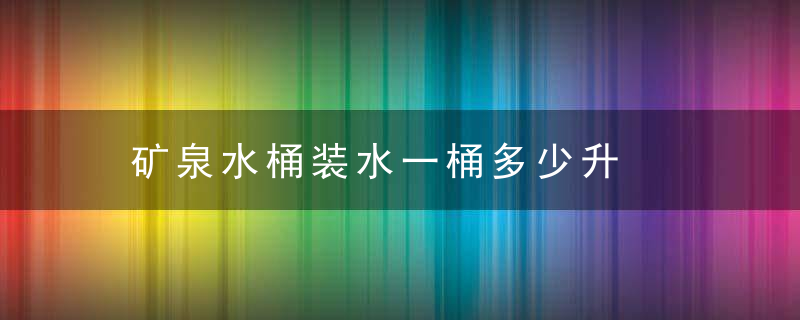 矿泉水桶装水一桶多少升