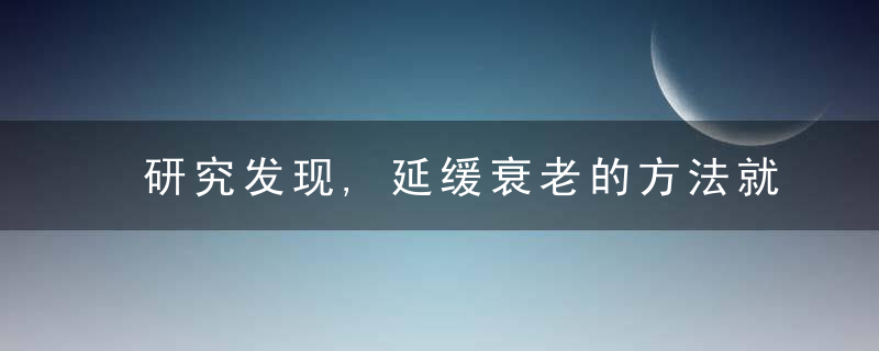 研究发现,延缓衰老的方法就藏在生活中,却被大多数人忽