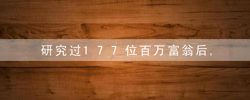 研究过177位百万富翁后,他得出13条“富有的习惯”