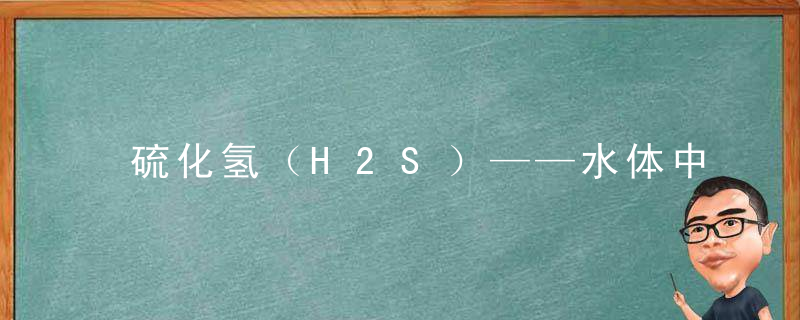 硫化氢（H2S）——水体中剧毒气体，h2s和二氧化硫