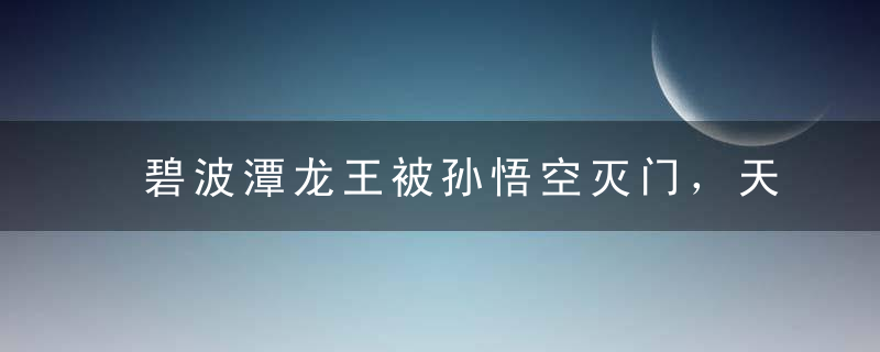 碧波潭龙王被孙悟空灭门，天庭不闻不问，只因他头上少了一样东西