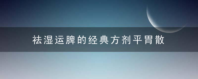 祛湿运脾的经典方剂平胃散