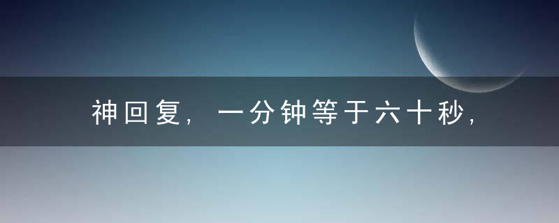 神回复,一分钟等于六十秒,那两分钟不就是等于一分二十