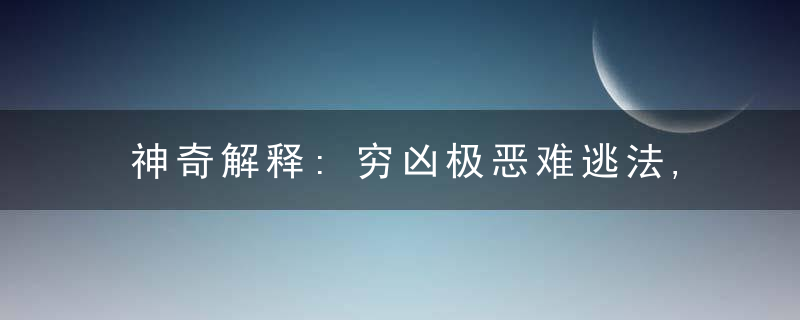 神奇解释:穷凶极恶难逃法,狗眼看人矮三分是什么意思?