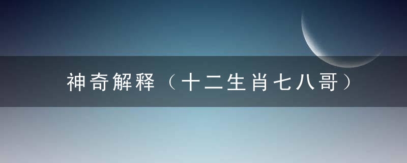 神奇解释（十二生肖七八哥）打一生肖指什么意思