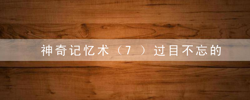 神奇记忆术（7）过目不忘的记忆高手都从掌握这个能力开始！