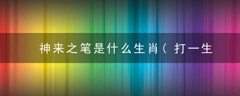 神来之笔是什么生肖(打一生肖动物)胜利晓广州新闻疫情防控新闻