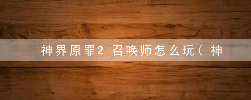 神界原罪2召唤师怎么玩(神界原罪2陷阱召唤师流派玩法详解)