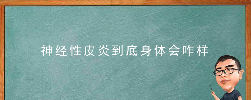神经性皮炎到底身体会咋样，神经性皮炎怎么治疗