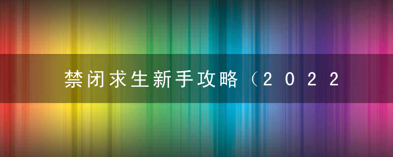 禁闭求生新手攻略（2022禁闭求生怎么驯服宠物）