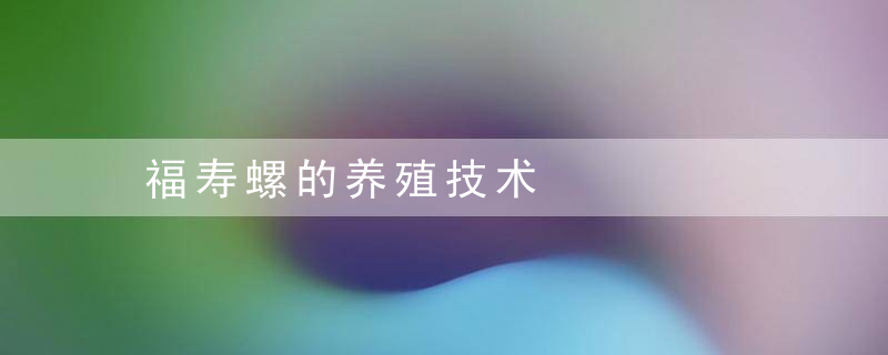 福寿螺的养殖技术，福寿螺养殖 每日农经