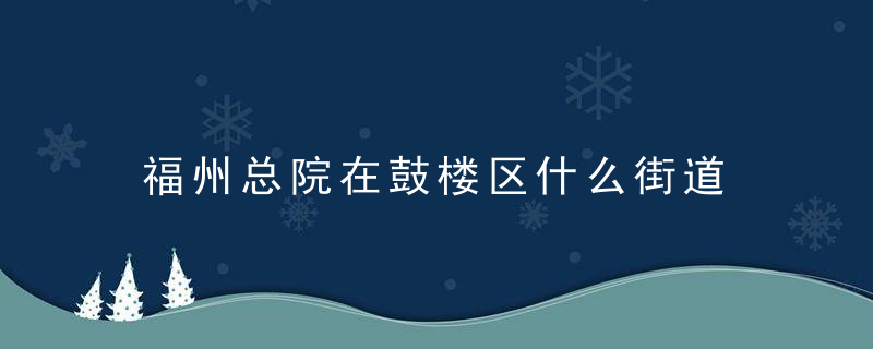 福州总院在鼓楼区什么街道