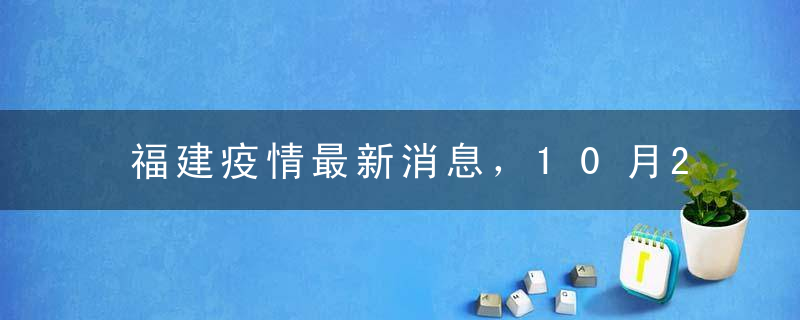 福建疫情最新消息，10月27日福建新增本土确诊13例，无症状163例