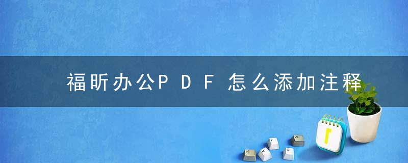 福昕办公PDF怎么添加注释？ 福昕办公PDF添加注释教程