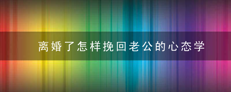 离婚了怎样挽回老公的心态学