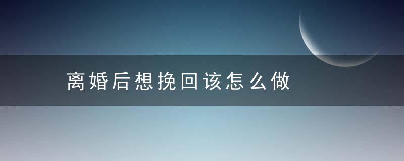 离婚后想挽回该怎么做