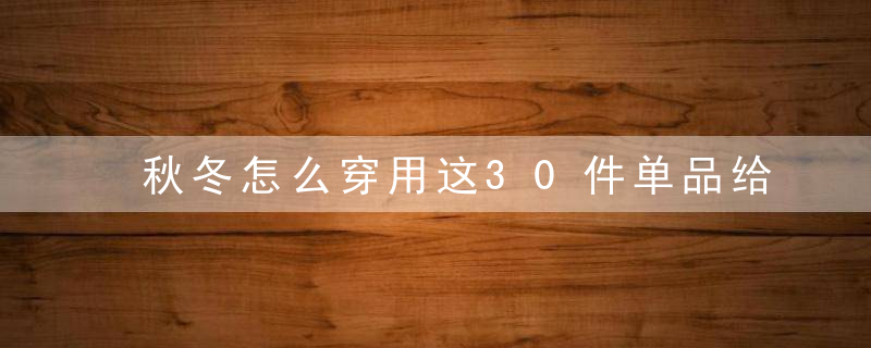 秋冬怎么穿用这30件单品给你3个月100套不同搭配！