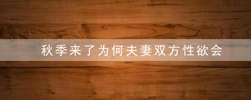 秋季来了为何夫妻双方性欲会减退呢