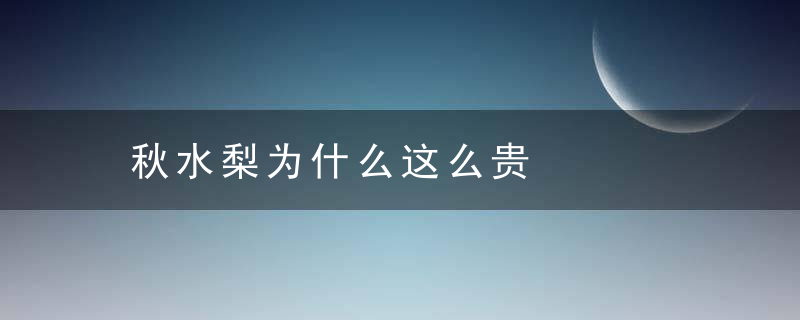 秋水梨为什么这么贵，秋月梨是不是丰水梨