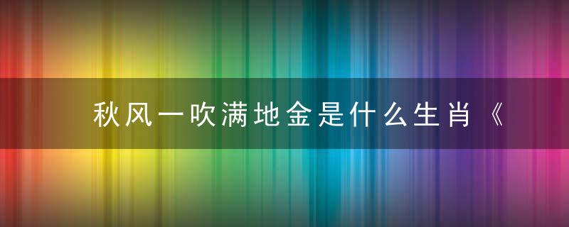 秋风一吹满地金是什么生肖《信息曝出张文宏：浙江疫情防控措施》