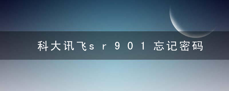 科大讯飞sr901忘记密码怎么办
