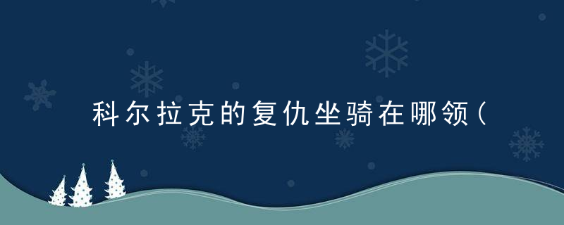 科尔拉克的复仇坐骑在哪领(魔兽世界17周年坐骑怎么获得 )