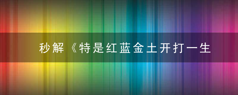 秒解《特是红蓝金土开打一生肖》寓意什么动物,有什么含义