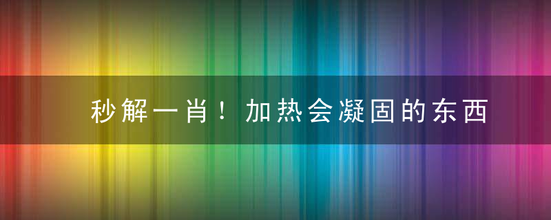 秒解一肖！加热会凝固的东西是什么答案：蛋打一生肖动物