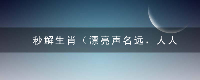 秒解生肖（漂亮声名远，人人景仰，身光颈靓）指什么意思