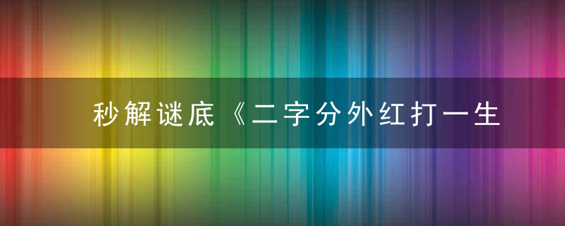 秒解谜底《二字分外红打一生肖》二字分外红指什么生肖