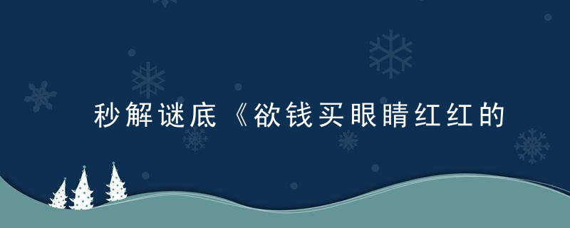 秒解谜底《欲钱买眼睛红红的动物》打一生肖是什么生肖