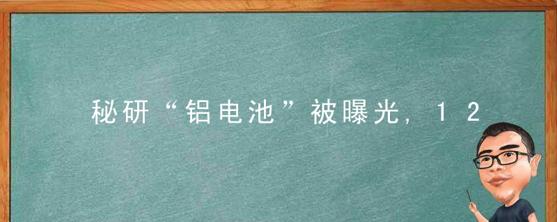 秘研“铝电池”被曝光,1200km续航12分钟充满,