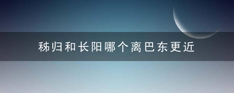 秭归和长阳哪个离巴东更近