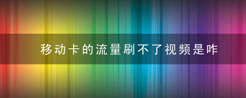 移动卡的流量刷不了视频是咋回事