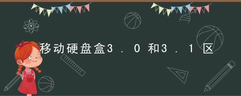 移动硬盘盒3.0和3.1区别（移动硬盘3.0和2.0有什么区别?）