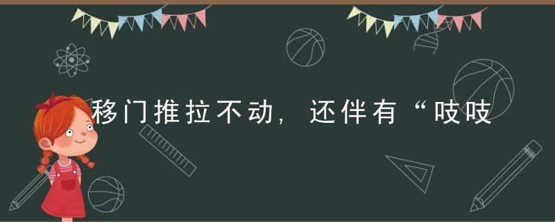 移门推拉不动,还伴有“吱吱”刺耳声怎么办只需一个扳