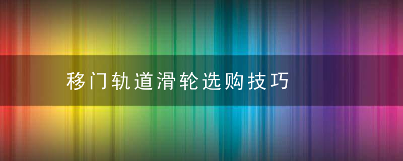 移门轨道滑轮选购技巧，移门轨道滑轮安装