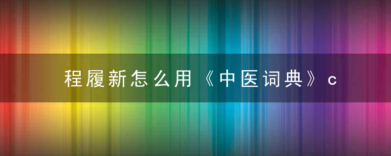 程履新怎么用《中医词典》c~d 程履新