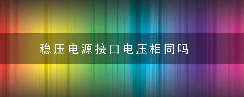 稳压电源接口电压相同吗